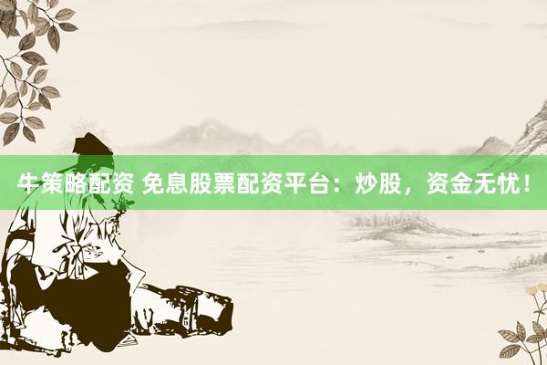 牛策略配资 免息股票配资平台：炒股，资金无忧！