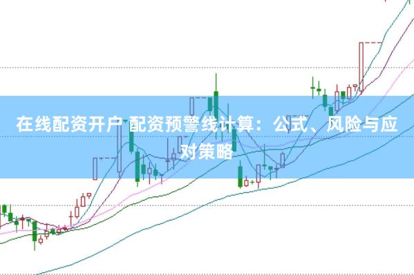 在线配资开户 配资预警线计算：公式、风险与应对策略