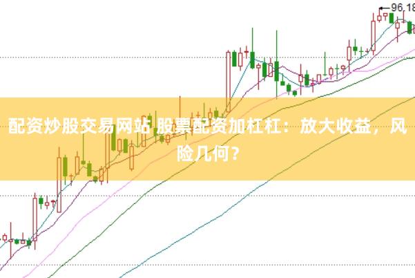 配资炒股交易网站 股票配资加杠杠：放大收益，风险几何？