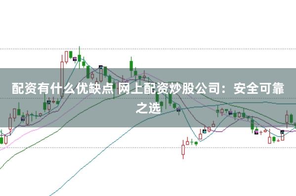配资有什么优缺点 网上配资炒股公司：安全可靠之选