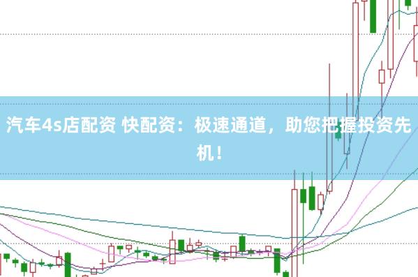 汽车4s店配资 快配资：极速通道，助您把握投资先机！