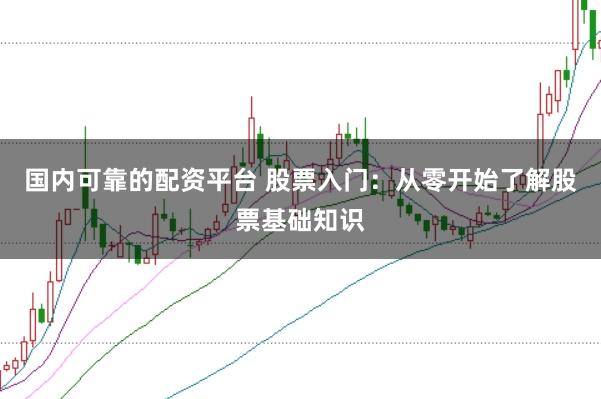 国内可靠的配资平台 股票入门：从零开始了解股票基础知识