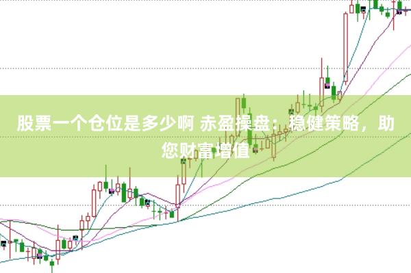股票一个仓位是多少啊 赤盈操盘：稳健策略，助您财富增值