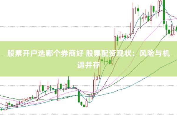 股票开户选哪个券商好 股票配资现状：风险与机遇并存