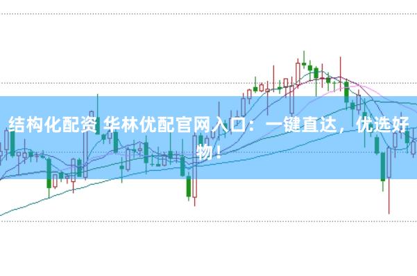 结构化配资 华林优配官网入口：一键直达，优选好物！