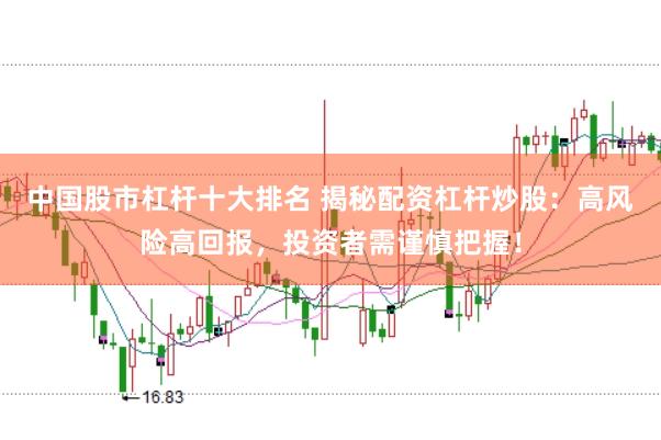 中国股市杠杆十大排名 揭秘配资杠杆炒股：高风险高回报，投资者需谨慎把握！