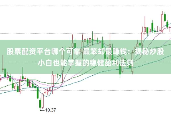 股票配资平台哪个可靠 最笨却最赚钱：揭秘炒股小白也能掌握的稳健盈利法则