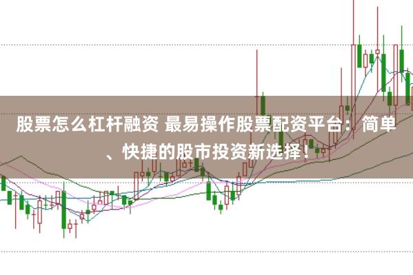 股票怎么杠杆融资 最易操作股票配资平台：简单、快捷的股市投资新选择！