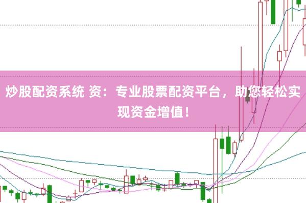 炒股配资系统 资：专业股票配资平台，助您轻松实现资金增值！