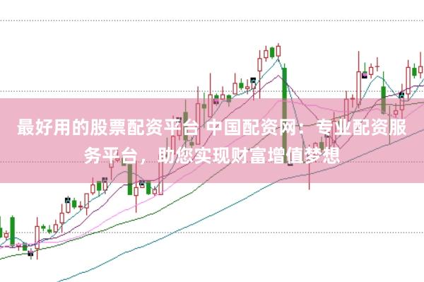 最好用的股票配资平台 中国配资网：专业配资服务平台，助您实现财富增值梦想