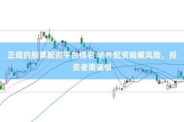 正规的股票配资平台排名 场外配资暗藏风险，投资者需谨慎