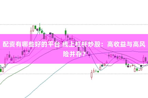 配资有哪些好的平台 线上杠杆炒股：高收益与高风险并存？