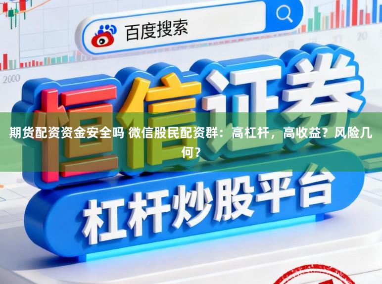 期货配资资金安全吗 微信股民配资群：高杠杆，高收益？风险几何？