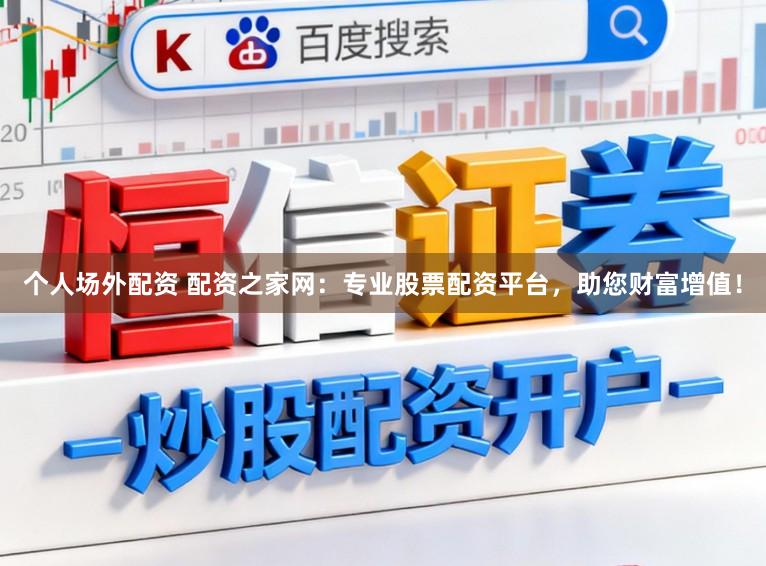 个人场外配资 配资之家网：专业股票配资平台，助您财富增值！