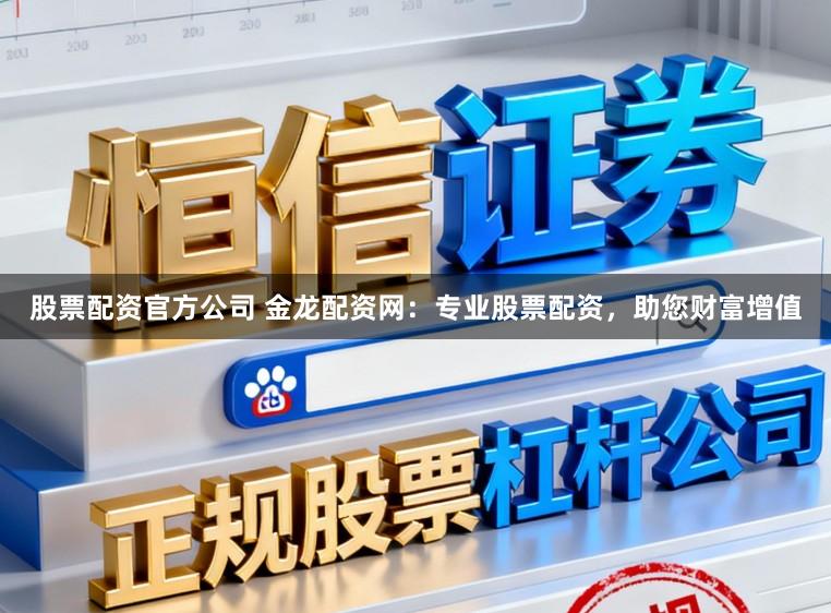 股票配资官方公司 金龙配资网：专业股票配资，助您财富增值