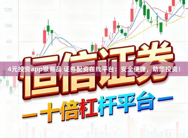 4元投资app银商品 证券配资在线平台：安全便捷，助您投资！