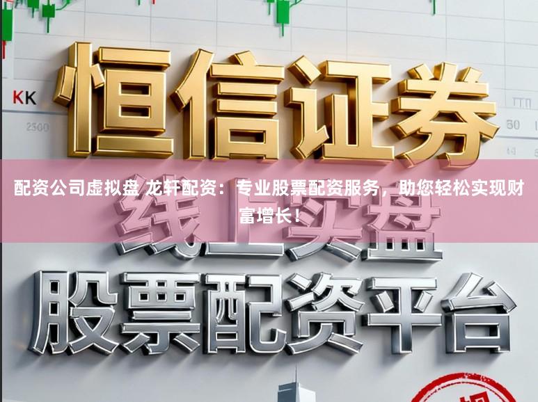 配资公司虚拟盘 龙轩配资：专业股票配资服务，助您轻松实现财富增长！