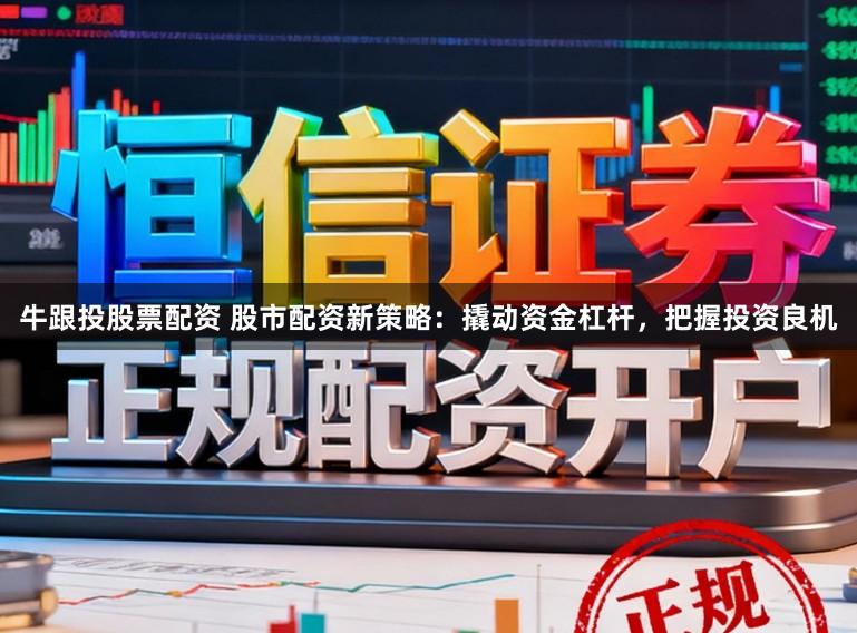 牛跟投股票配资 股市配资新策略：撬动资金杠杆，把握投资良机