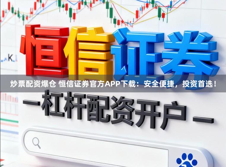 炒票配资爆仓 恒信证券官方APP下载：安全便捷，投资首选！