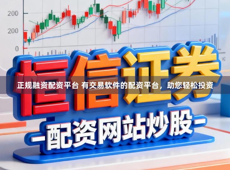 正规融资配资平台 有交易软件的配资平台，助您轻松投资