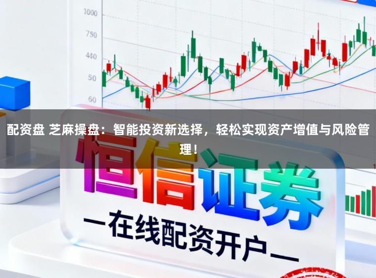 配资盘 芝麻操盘：智能投资新选择，轻松实现资产增值与风险管理！