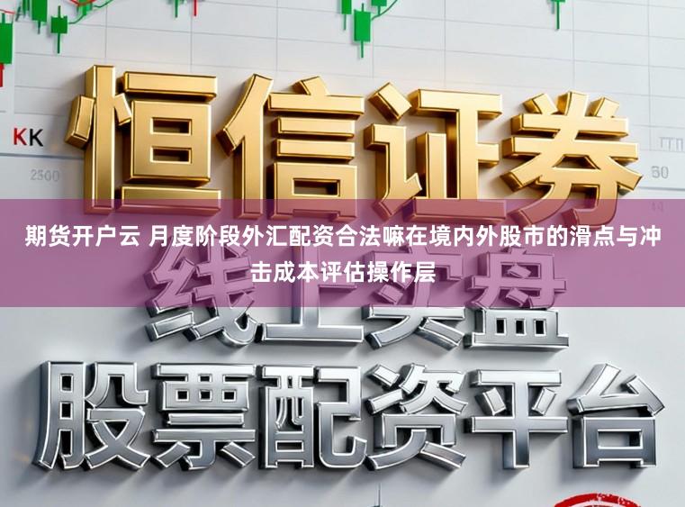 期货开户云 月度阶段外汇配资合法嘛在境内外股市的滑点与冲击成本评估操作层