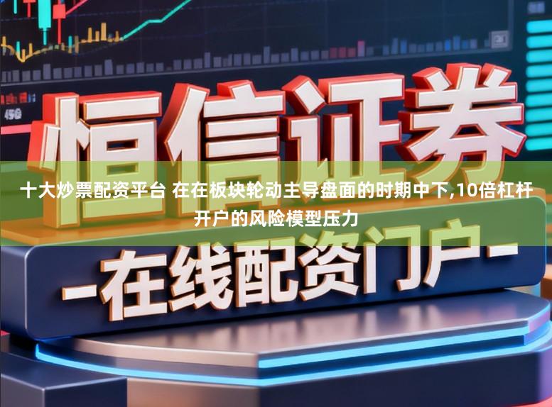 十大炒票配资平台 在在板块轮动主导盘面的时期中下,10倍杠杆开户的风险模型压力
