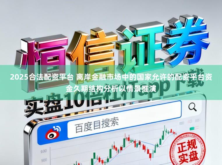2025合法配资平台 离岸金融市场中的国家允许的配资平台资金久期结构分析以情景推演