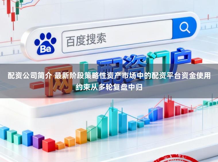 配资公司简介 最新阶段策略性资产市场中的配资平台资金使用约束从多轮复盘中归