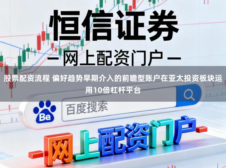 股票配资流程 偏好趋势早期介入的前瞻型账户在亚太投资板块运用10倍杠杆平台