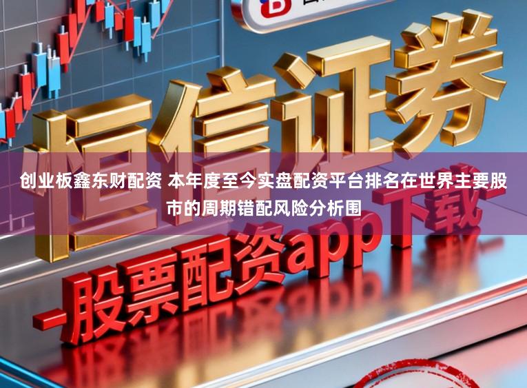 创业板鑫东财配资 本年度至今实盘配资平台排名在世界主要股市的周期错配风险分析围