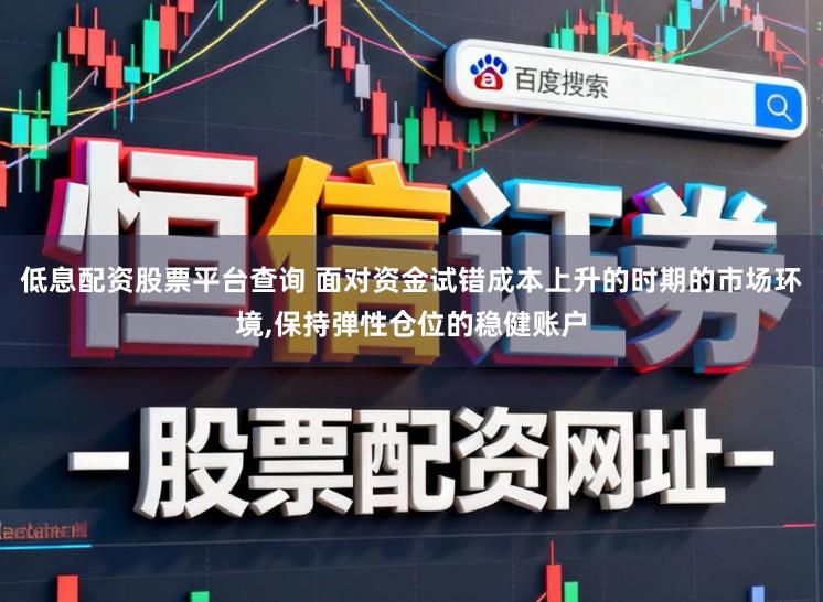 低息配资股票平台查询 面对资金试错成本上升的时期的市场环境,保持弹性仓位的稳健账户