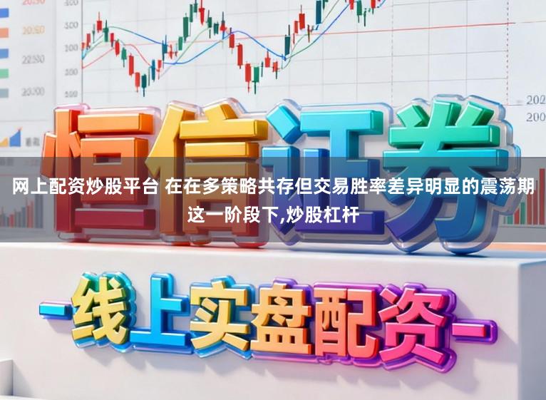 网上配资炒股平台 在在多策略共存但交易胜率差异明显的震荡期这一阶段下,炒股杠杆