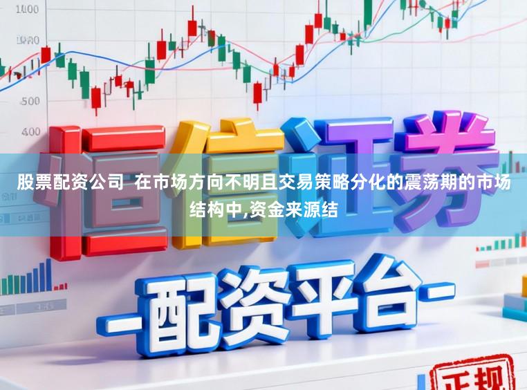 股票配资公司  在市场方向不明且交易策略分化的震荡期的市场结构中,资金来源结