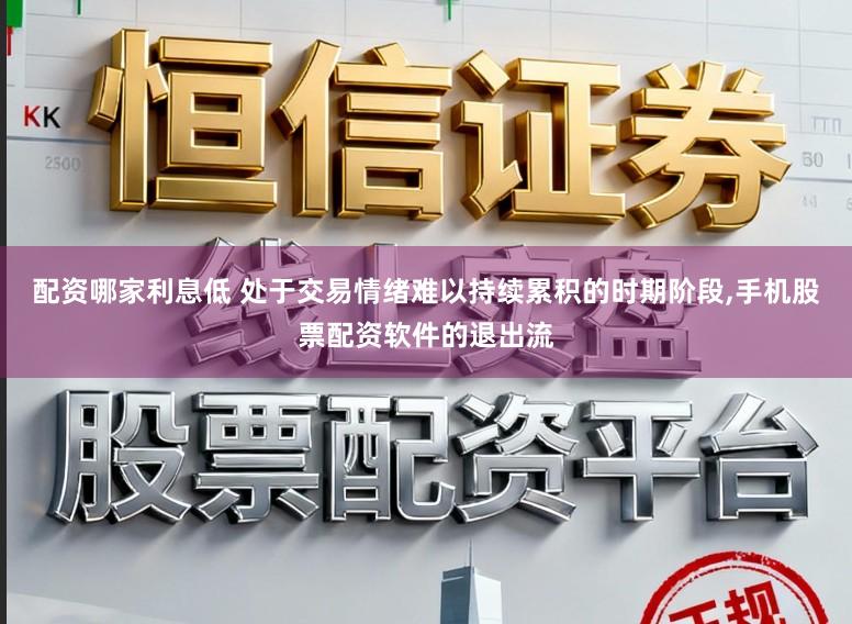 配资哪家利息低 处于交易情绪难以持续累积的时期阶段,手机股票配资软件的退出流
