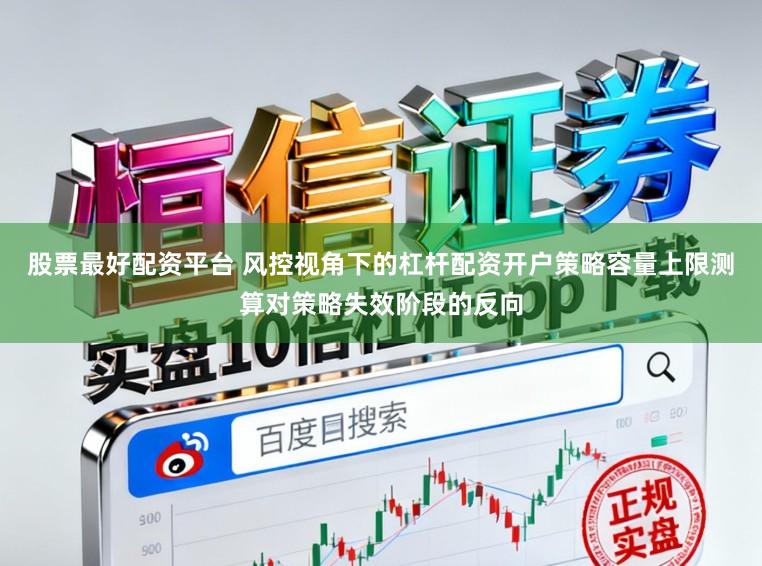 股票最好配资平台 风控视角下的杠杆配资开户策略容量上限测算对策略失效阶段的反向