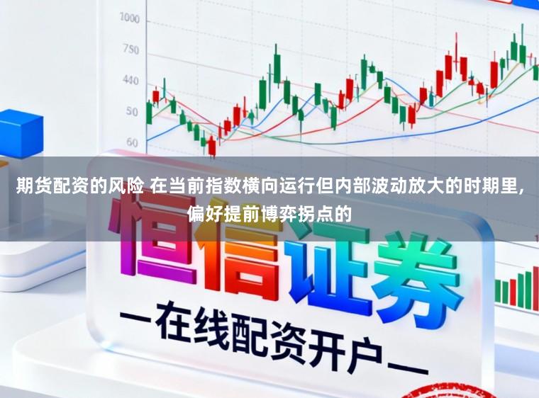期货配资的风险 在当前指数横向运行但内部波动放大的时期里,偏好提前博弈拐点的