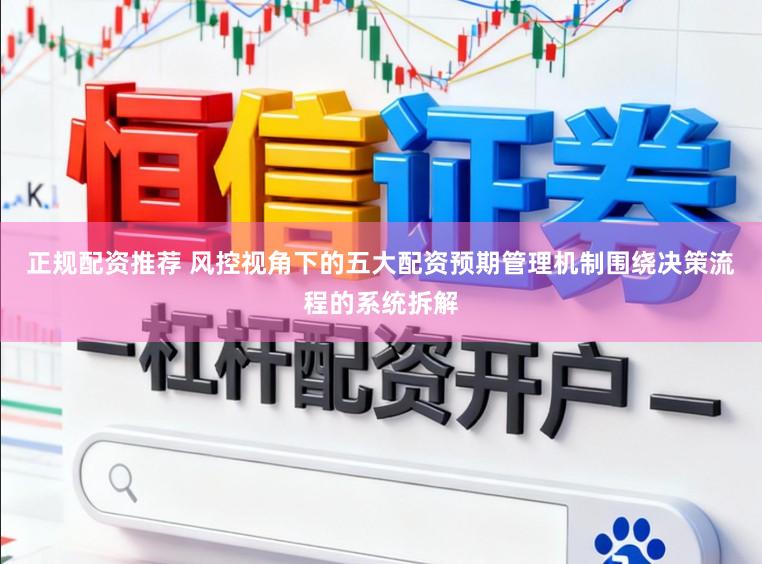 正规配资推荐 风控视角下的五大配资预期管理机制围绕决策流程的系统拆解