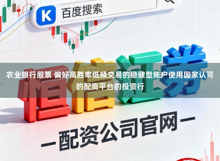 农业银行股票 偏好高胜率低频交易的稳健型账户使用国家认可的配资平台的投资行