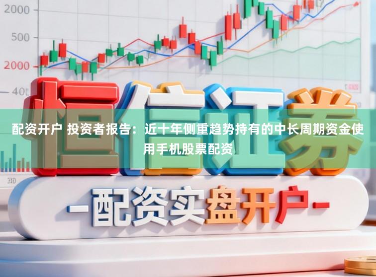 配资开户 投资者报告：近十年侧重趋势持有的中长周期资金使用手机股票配资