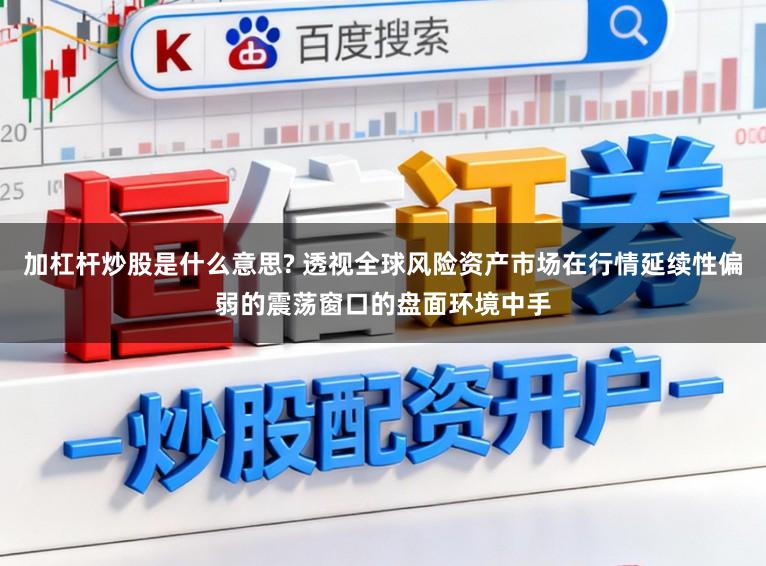 加杠杆炒股是什么意思? 透视全球风险资产市场在行情延续性偏弱的震荡窗口的盘面环境中手