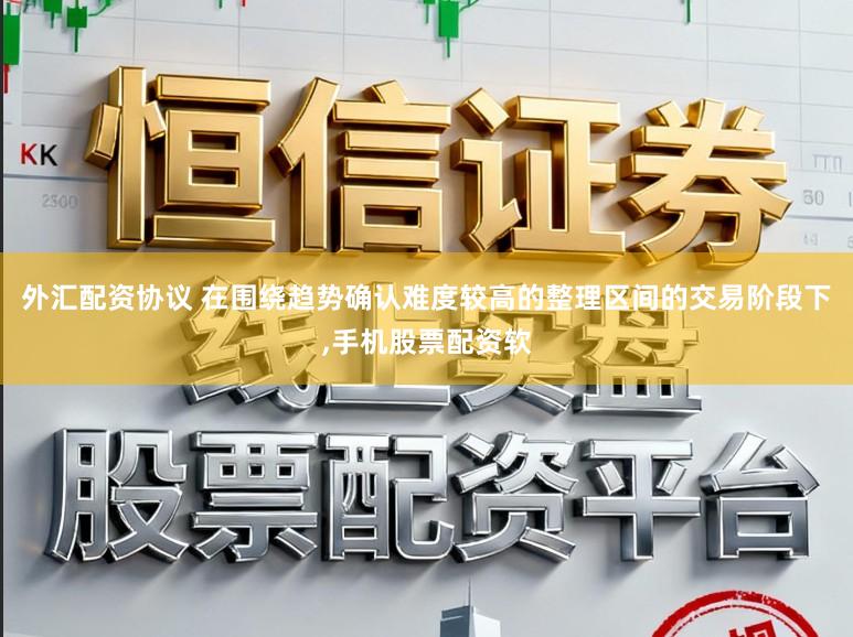 外汇配资协议 在围绕趋势确认难度较高的整理区间的交易阶段下,手机股票配资软