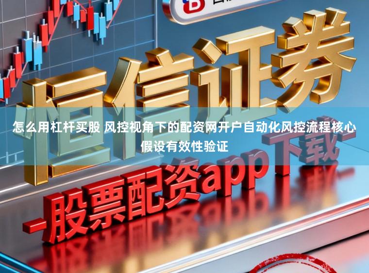 怎么用杠杆买股 风控视角下的配资网开户自动化风控流程核心假设有效性验证