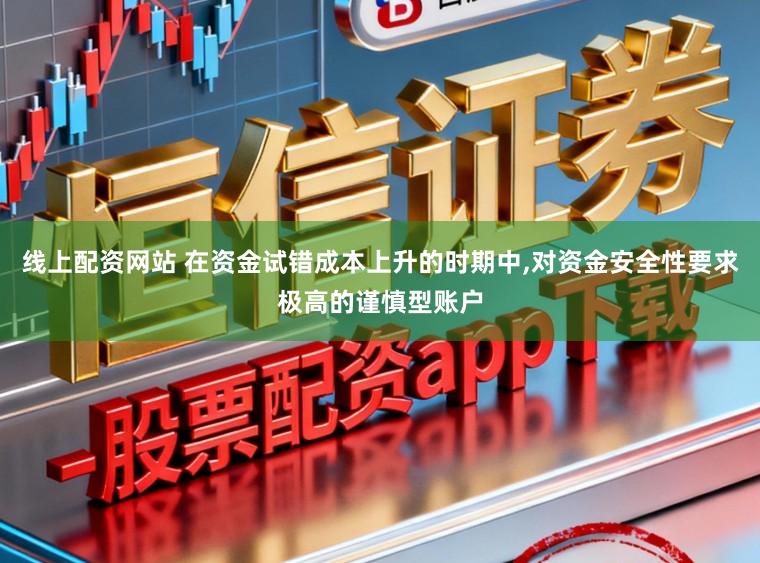 线上配资网站 在资金试错成本上升的时期中,对资金安全性要求极高的谨慎型账户