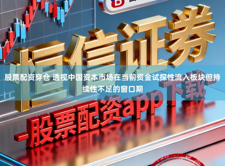 股票配资穿仓 透视中国资本市场在当前资金试探性流入板块但持续性不足的窗口期