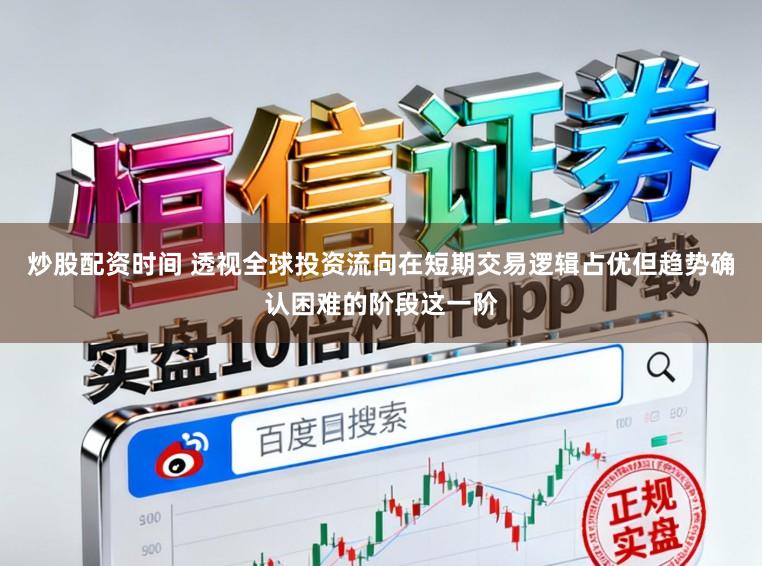 炒股配资时间 透视全球投资流向在短期交易逻辑占优但趋势确认困难的阶段这一阶