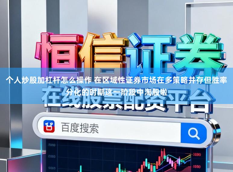 个人炒股加杠杆怎么操作 在区域性证券市场在多策略并存但胜率分化的时期这一阶段中淘股啦