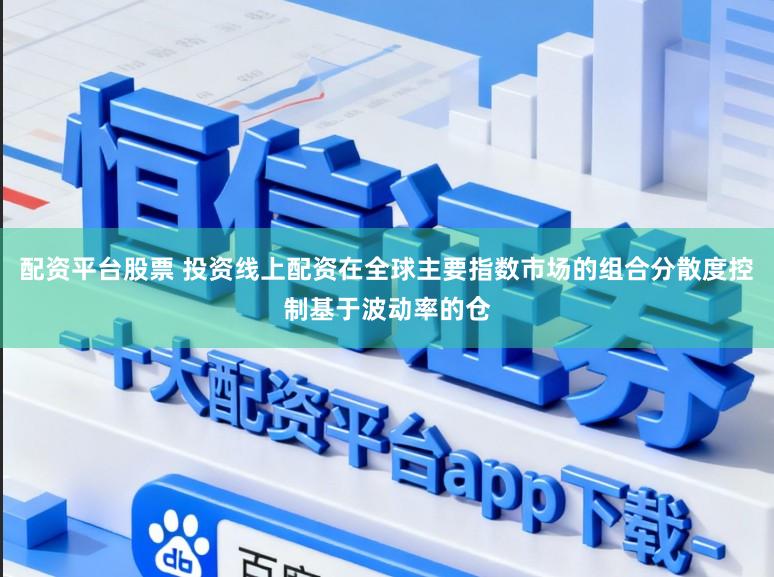 配资平台股票 投资线上配资在全球主要指数市场的组合分散度控制基于波动率的仓
