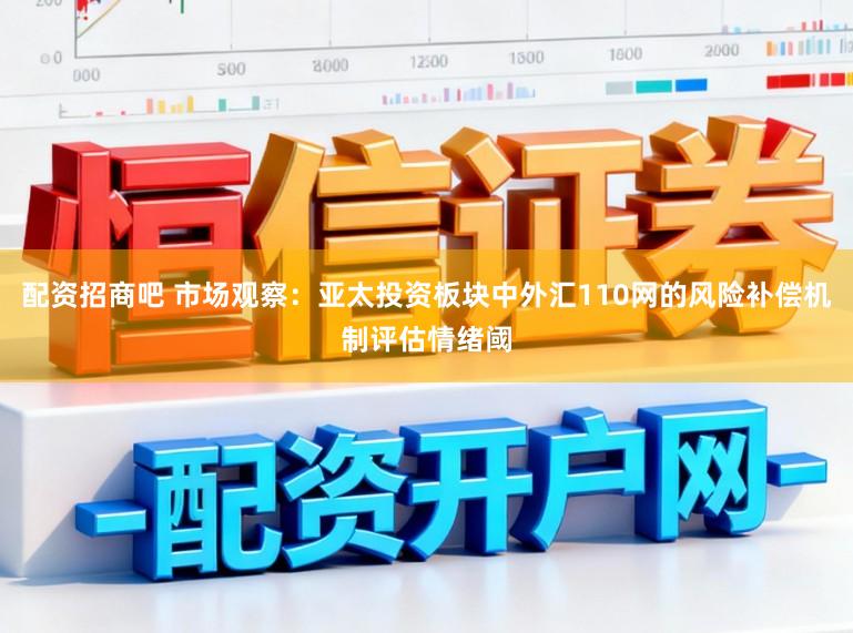 配资招商吧 市场观察：亚太投资板块中外汇110网的风险补偿机制评估情绪阈