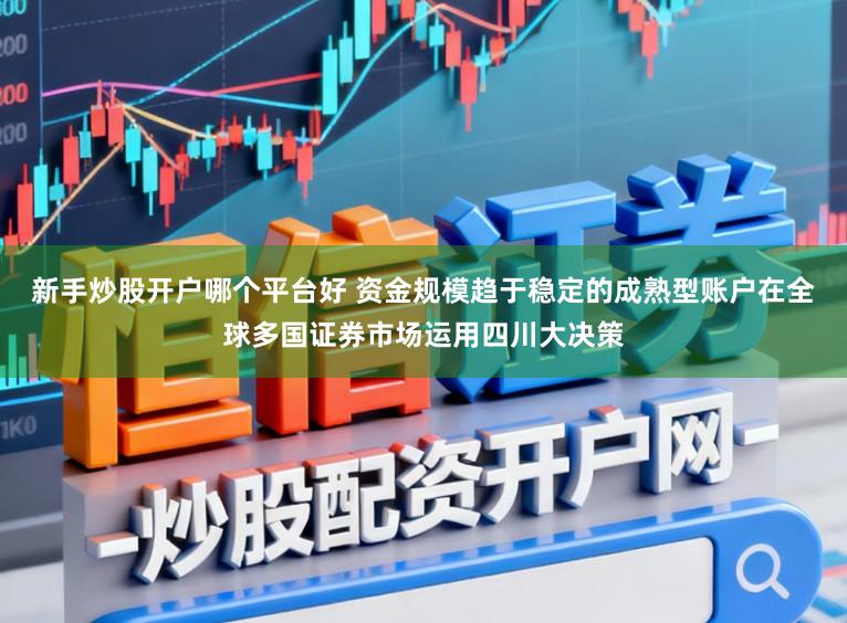 新手炒股开户哪个平台好 资金规模趋于稳定的成熟型账户在全球多国证券市场运用四川大决策